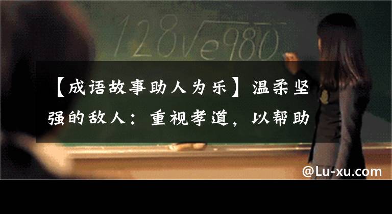 【成语故事助人为乐】温柔坚强的敌人：重视孝道，以帮助别人为乐。