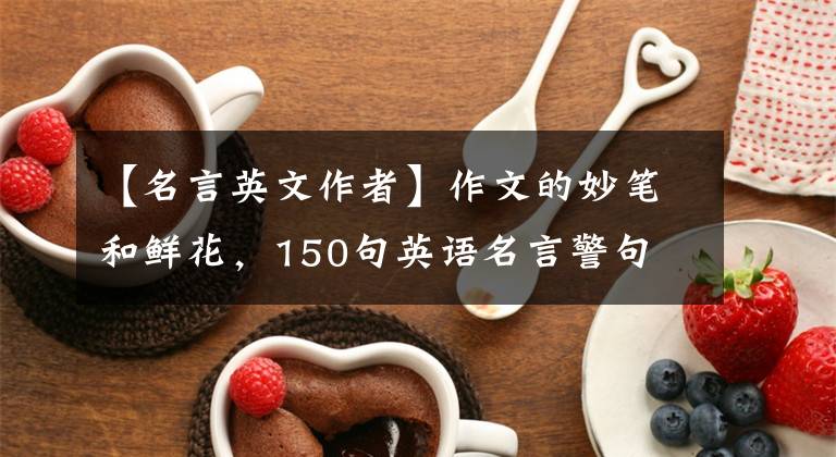 【名言英文作者】作文的妙笔和鲜花，150句英语名言警句