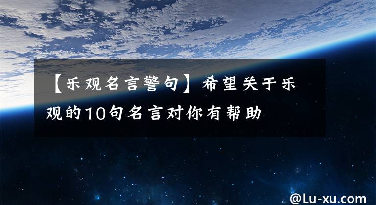 【乐观名言警句】希望关于乐观的10句名言对你有帮助