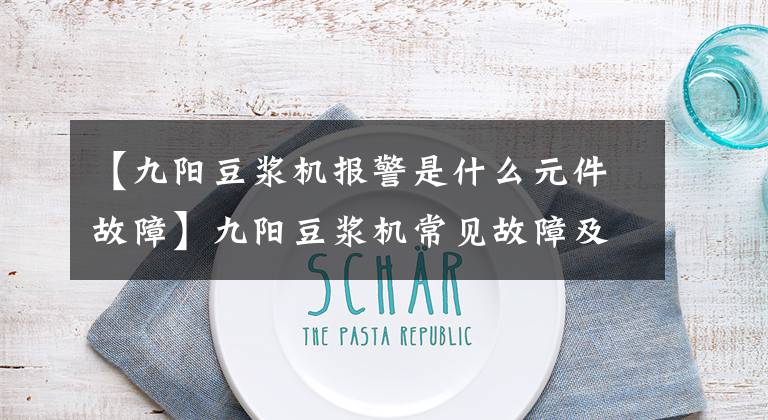 【九阳豆浆机报警是什么元件故障】九阳豆浆机常见故障及维修