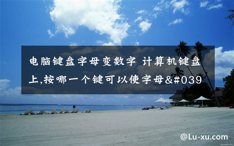 电脑键盘字母变数字 计算机键盘上,按哪一个键可以使字母''M''打出来变成数字''0''?