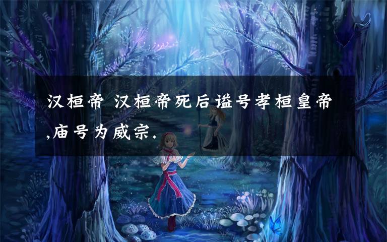 汉桓帝 汉桓帝死后谥号孝桓皇帝,庙号为威宗.