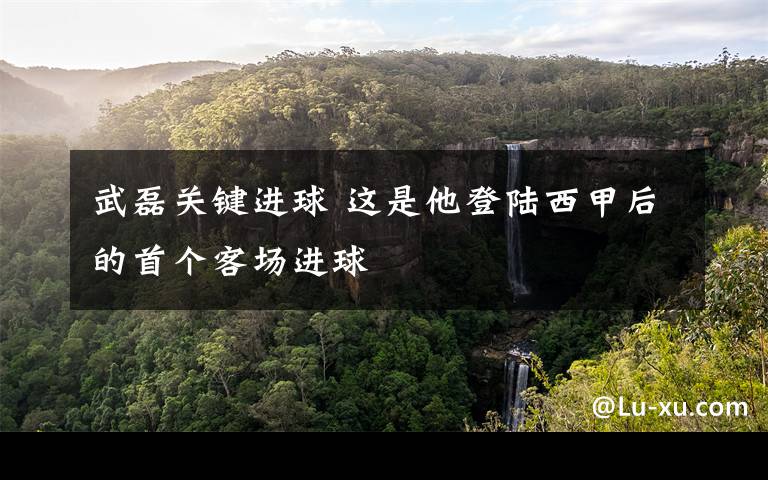 武磊关键进球 这是他登陆西甲后的首个客场进球