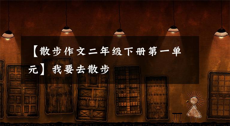【散步作文二年级下册第一单元】我要去散步