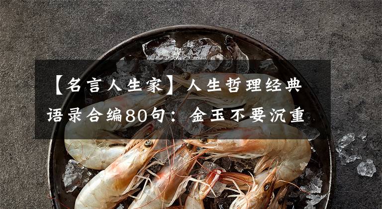 【名言人生家】人生哲理经典语录合编80句:金玉不要沉重,希望孙子们都贤惠。