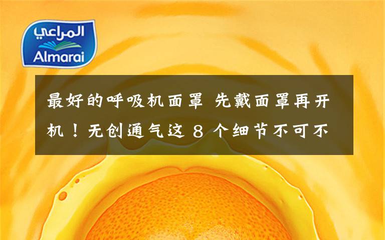 最好的呼吸机面罩 先戴面罩再开机!无创通气这 8 个细节不可不知