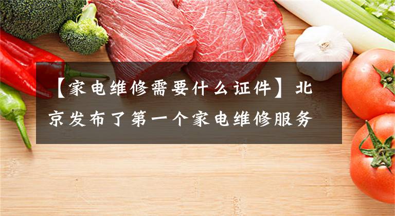 【家电维修需要什么证件】北京发布了第一个家电维修服务规范,维修师傅必须“持证上岗”。