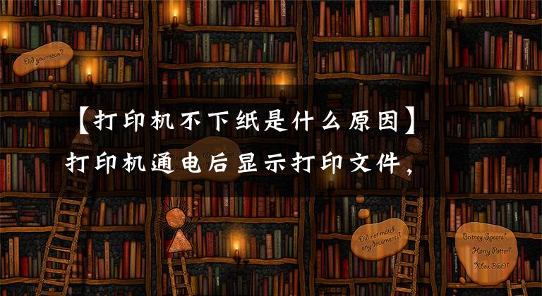 【打印机不下纸是什么原因】打印机通电后显示打印文件,但纸张不出来是怎么回事?