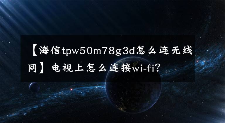【海信tpw50m78g3d怎么连无线网】电视上怎么连接wi-fi？