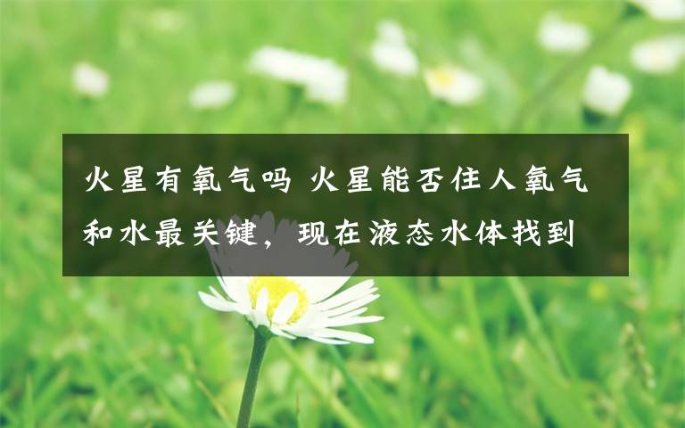 火星有氧气吗 火星能否住人氧气和水最关键,现在液态水体找到了,那么……