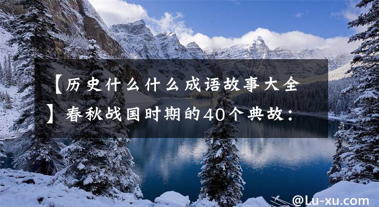 【历史什么什么成语故事大全】春秋战国时期的40个典故：包含37个成语，读典故，长的是智慧