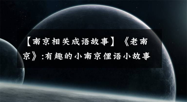 【南京相关成语故事】《老南京》:有趣的小南京俚语小故事