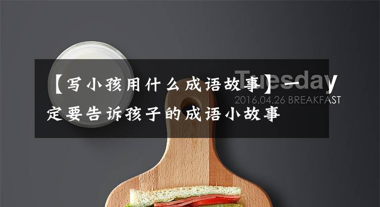 【写小孩用什么成语故事】一定要告诉孩子的成语小故事