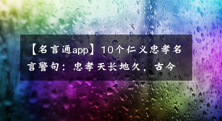 【名言通app】10个仁义忠孝名言警句:忠孝天长地久,古今无数子孙贤