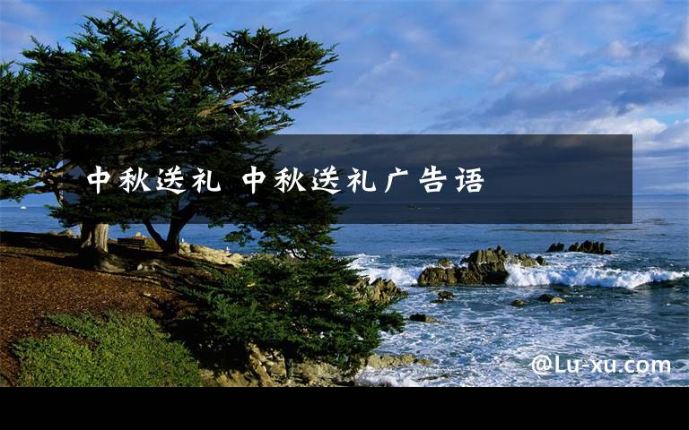 中秋送礼 中秋送礼广告语