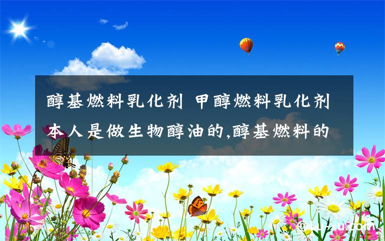 醇基燃料乳化剂 甲醇燃料乳化剂本人是做生物醇油的,醇基燃料的,主要是自己买甲醇加乳化剂调醇基燃料.但是以前用的效果都不好 ,希望有人能推