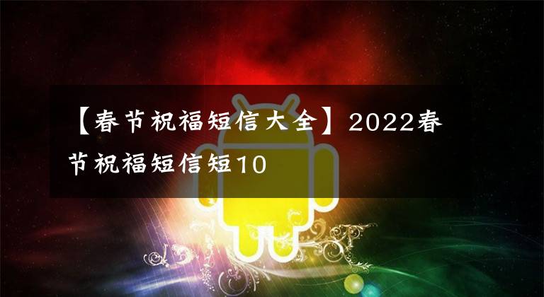 【春节祝福短信大全】2022春节祝福短信短10