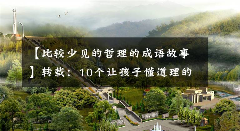 【比较少见的哲理的成语故事】转载：10个让孩子懂道理的经典成语故事，回家讲给孩子听