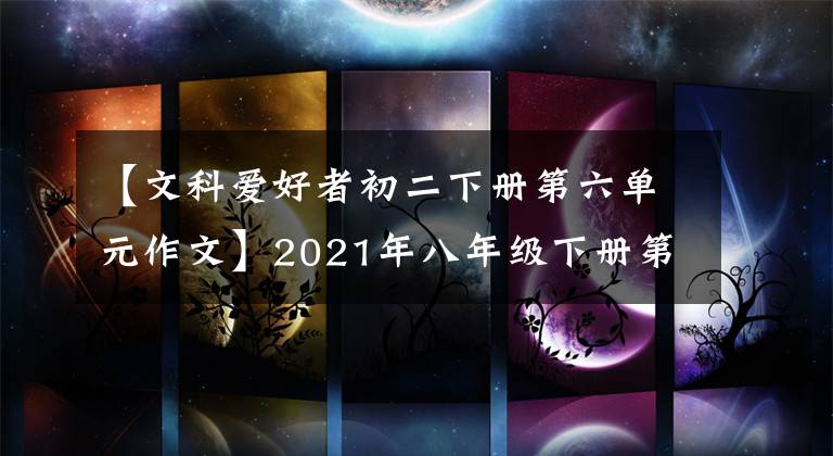 【文科爱好者初二下册第六单元作文】2021年八年级下册第六单元作文解说-55