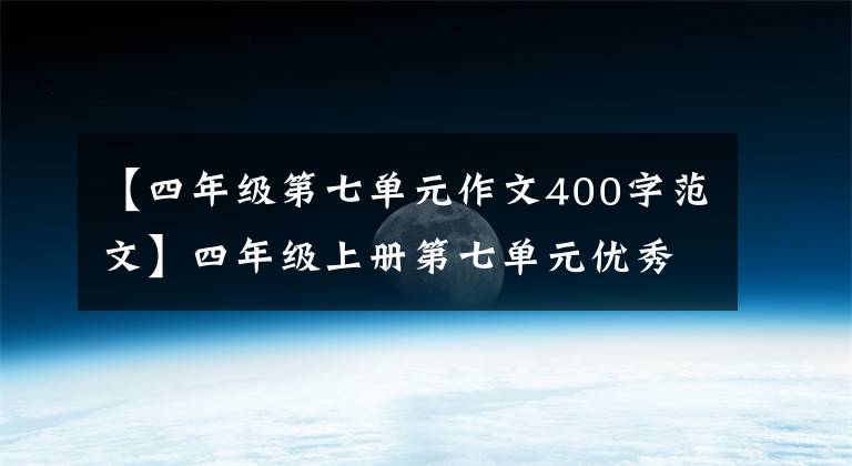【四年级第七单元作文400字范文】四年级上册第七单元优秀作文:写一封信