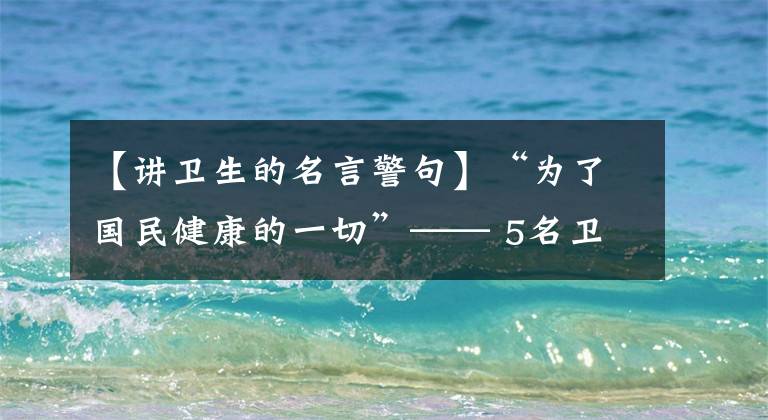【讲卫生的名言警句】“为了国民健康的一切”—— 5名卫生保健系统党员谈论医生的人心。