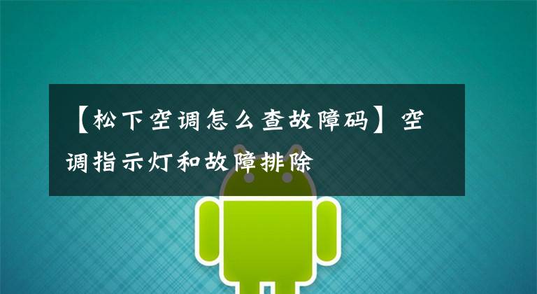 【松下空调怎么查故障码】空调指示灯和故障排除