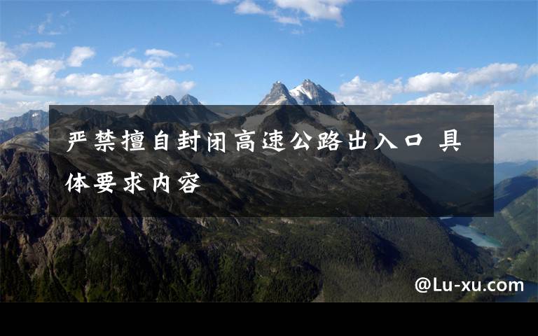 严禁擅自封闭高速公路出入口 具体要求内容