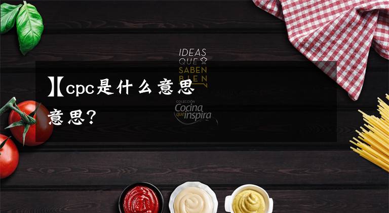 【cpc是什么意思
】cpc是什么意思?