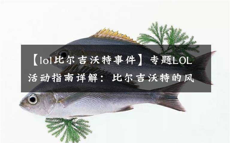 【lol比尔吉沃特事件】专题LOL活动指南详解:比尔吉沃特的风暴&同人痛车创作大赛