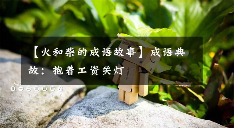 【火和柴的成语故事】成语典故:抱着工资关灯