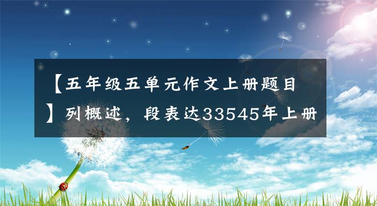 【五年级五单元作文上册题目】列概述,段表达33545年上册第5单元习作