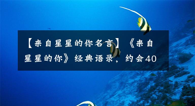 【来自星星的你名言】《来自星星的你》经典语录，约会400年