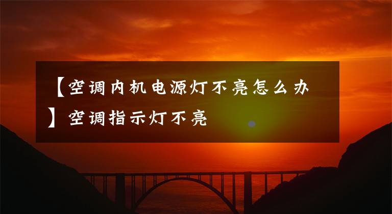 【空调内机电源灯不亮怎么办】空调指示灯不亮
