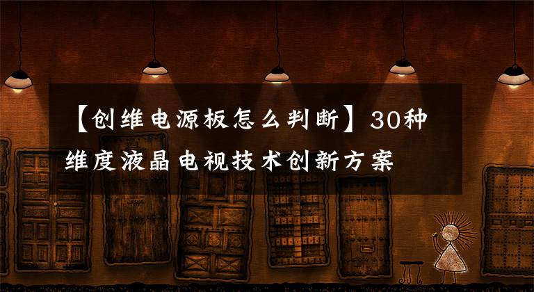 【创维电源板怎么判断】30种维度液晶电视技术创新方案
