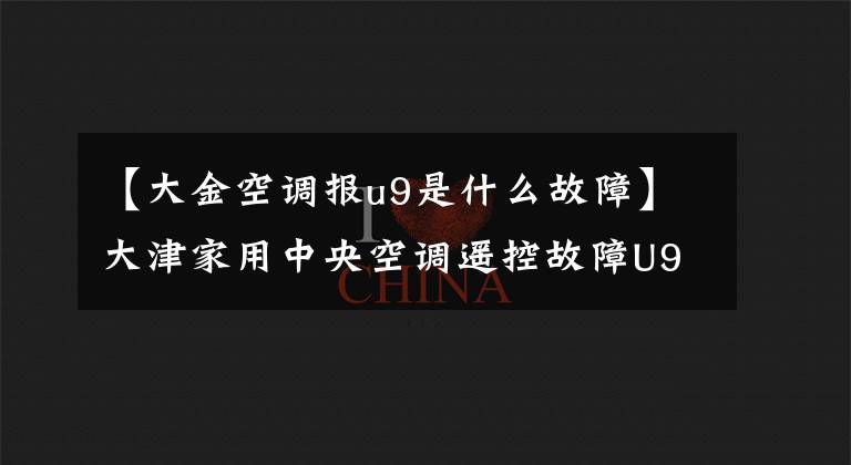 【大金空调报u9是什么故障】大津家用中央空调遥控故障U9