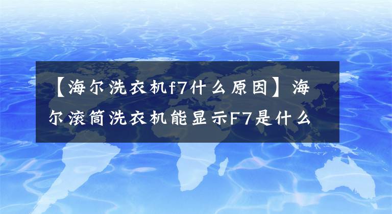 【海尔洗衣机f7什么原因】海尔滚筒洗衣机能显示F7是什么故障吗?