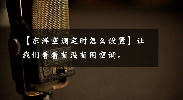 【东洋空调定时怎么设置】让我们看看有没有用空调。