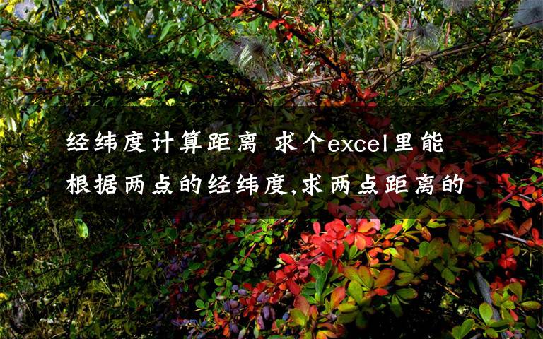 经纬度计算距离 求个excel里能根据两点的经纬度,求两点距离的公式,