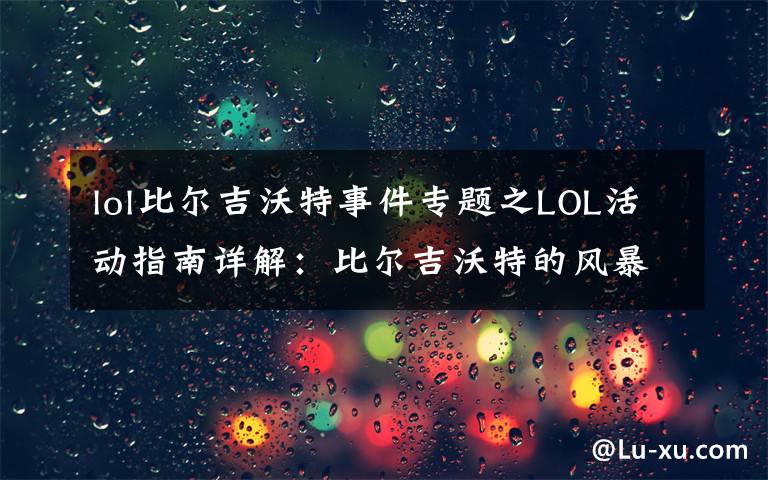 lol比尔吉沃特事件专题之LOL活动指南详解:比尔吉沃特的风暴&同人痛车创作大赛