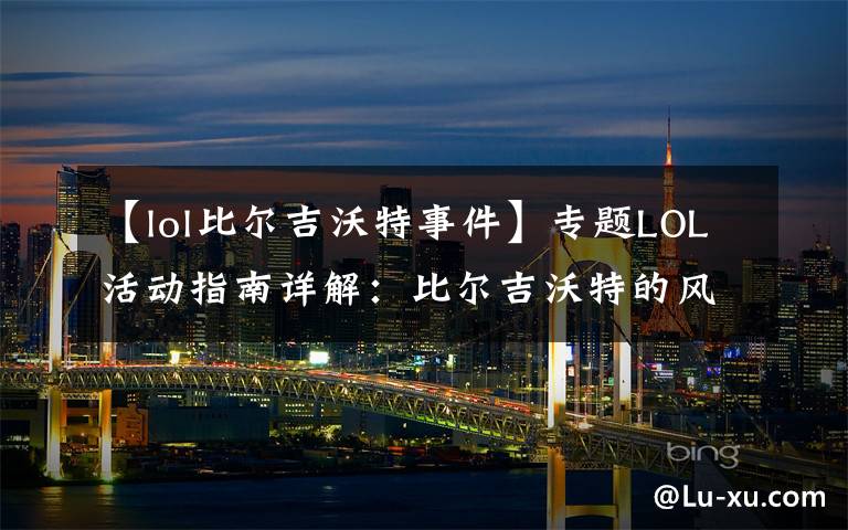 【lol比尔吉沃特事件】专题LOL活动指南详解:比尔吉沃特的风暴&同人痛车创作大赛