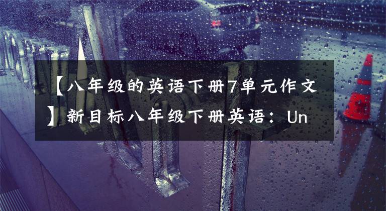 【八年级的英语下册7单元作文】新目标八年级下册英语:Unit 7写作专题7