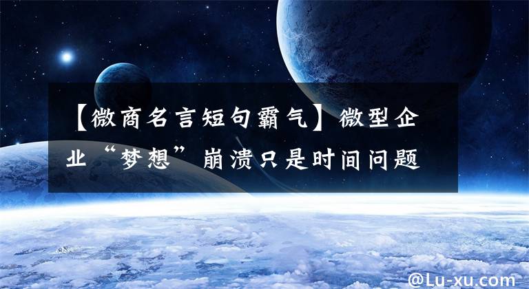 【微商名言短句霸气】微型企业“梦想”崩溃只是时间问题。
