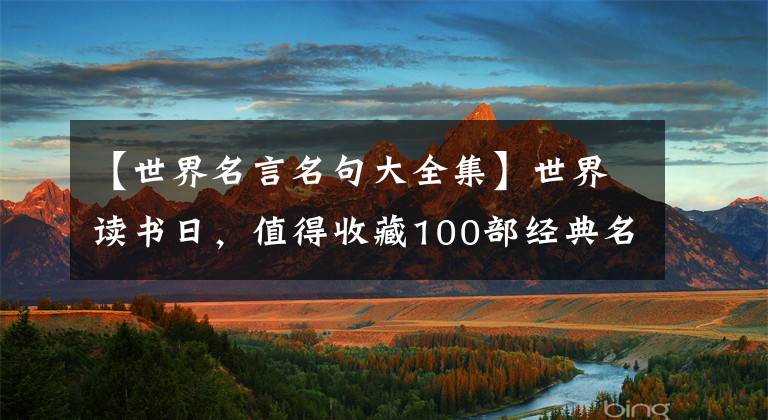 【世界名言名句大全集】世界读书日，值得收藏100部经典名著最精彩的文章
