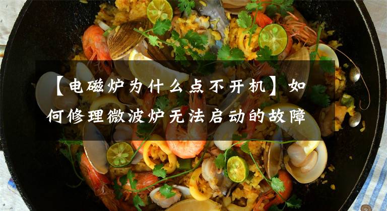 【电磁炉为什么点不开机】如何修理微波炉无法启动的故障?