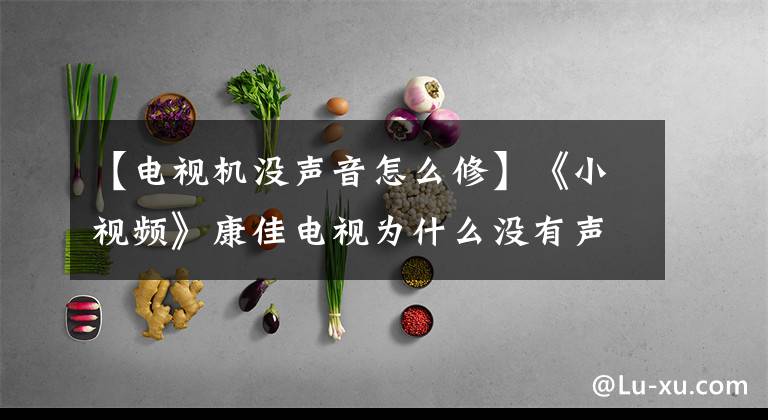 【电视机没声音怎么修】《小视频》康佳电视为什么没有声音？