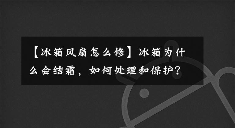 【冰箱风扇怎么修】冰箱为什么会结霜，如何处理和保护？