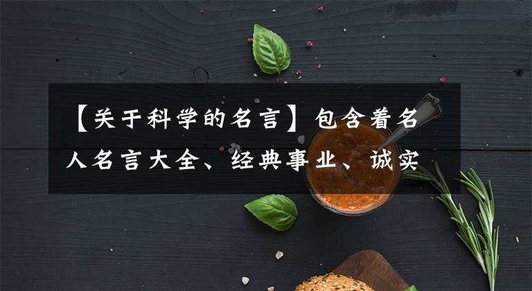 【关于科学的名言】包含着名人名言大全、经典事业、诚实、真理、科学成功的名言。