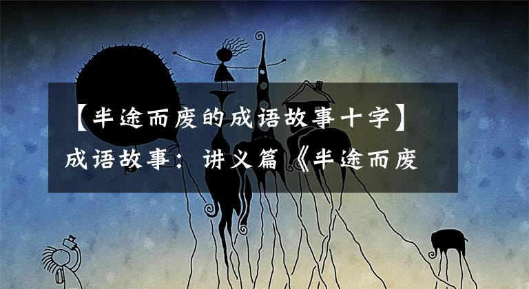 【半途而废的成语故事十字】成语故事:讲义篇《半途而废》