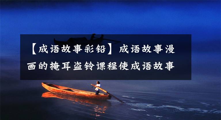 【成语故事彩铅】成语故事漫画的掩耳盗铃课程使成语故事“活”