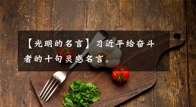 【光明的名言】习近平给奋斗者的十句灵感名言。